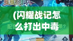 (闪耀战记怎么打出中毒效果) 闪耀战记：荣耀与挑战——如何在战斗中掌握胜利的艺术